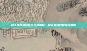 成人貓咪最新地域網(wǎng)名揭秘：探索最新網(wǎng)絡(luò)昵稱潮流